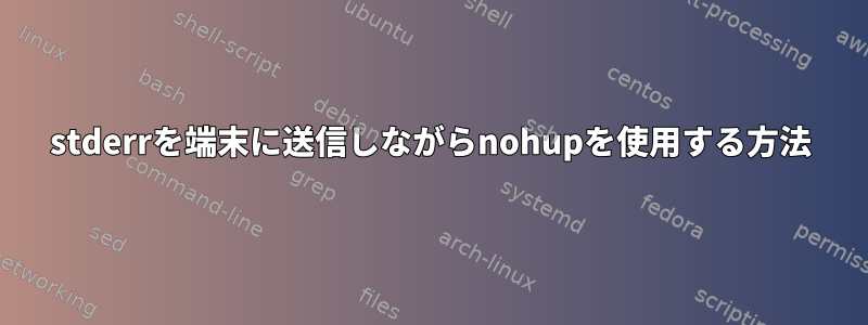 stderrを端末に送信しながらnohupを使用する方法