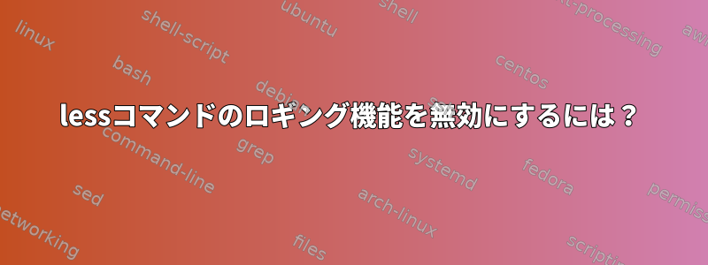 lessコマンドのロギング機能を無効にするには？