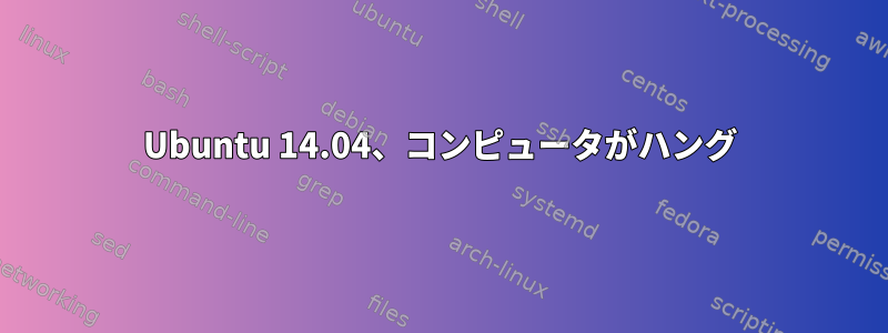 Ubuntu 14.04、コンピュータがハング