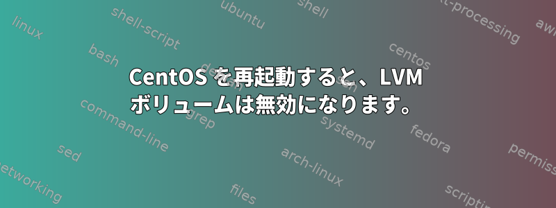 CentOS を再起動すると、LVM ボリュームは無効になります。