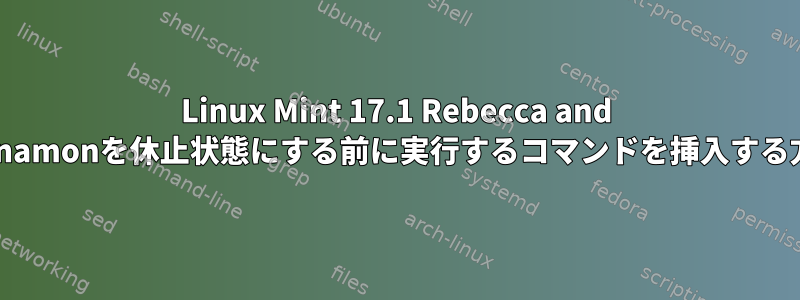 Linux Mint 17.1 Rebecca and Cinnamonを休止状態にする前に実行するコマンドを挿入する方法