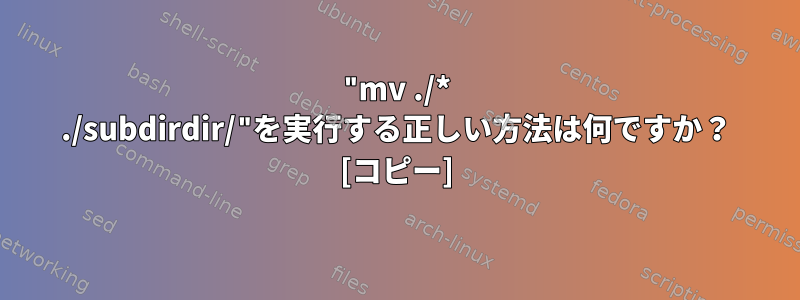 "mv ./* ./subdirdir/"を実行する正しい方法は何ですか？ [コピー]