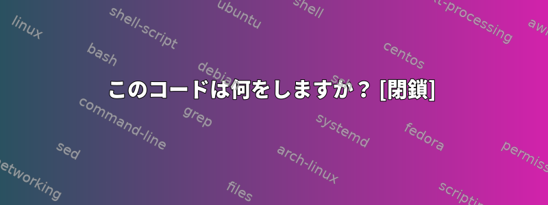 このコードは何をしますか？ [閉鎖]