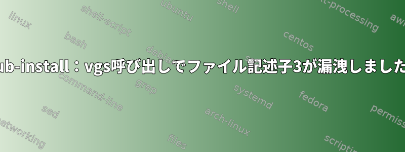 grub-install：vgs呼び出しでファイル記述子3が漏洩しました。