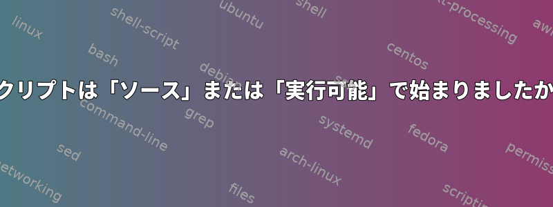 スクリプトは「ソース」または「実行可能」で始まりましたか？