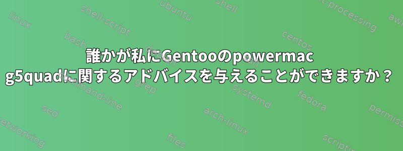 誰かが私にGentooのpowermac g5quadに関するアドバイスを与えることができますか？