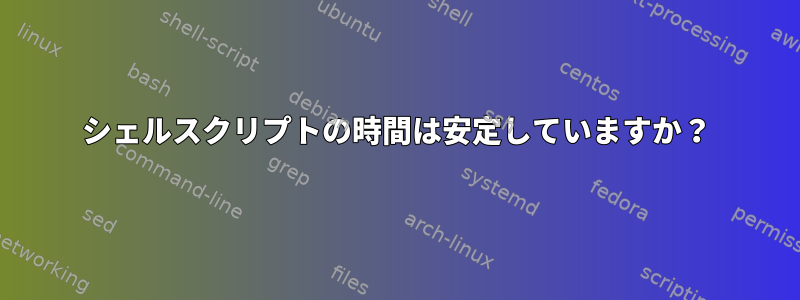 シェルスクリプトの時間は安定していますか？