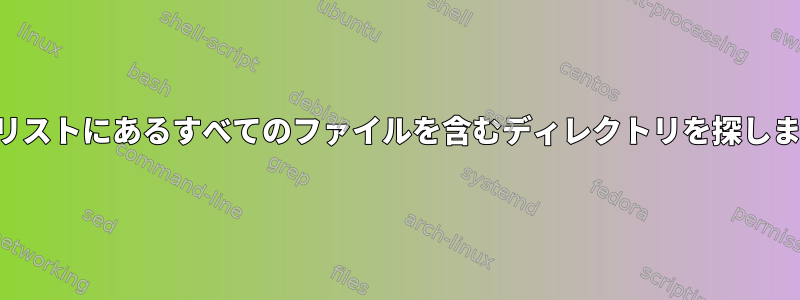 私のリストにあるすべてのファイルを含むディレクトリを探します。