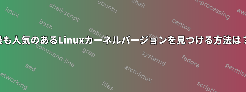 最も人気のあるLinuxカーネルバージョンを見つける方法は？