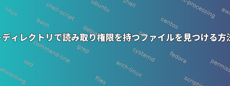 ルートディレクトリで読み取り権限を持つファイルを見つける方法は？