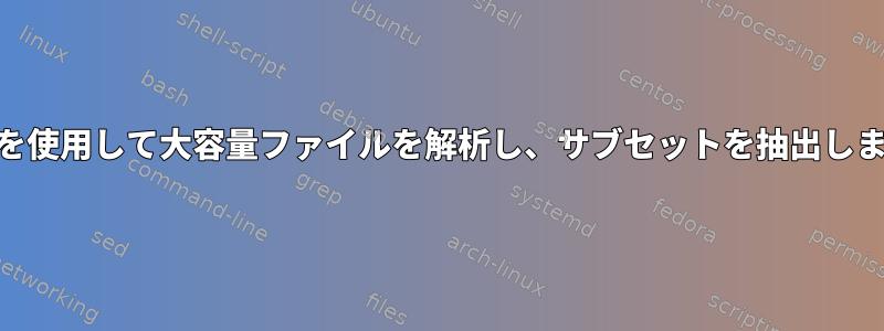 awkを使用して大容量ファイルを解析し、サブセットを抽出します。