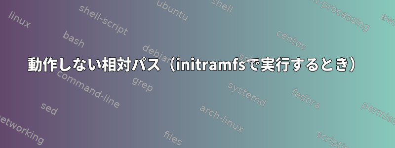 動作しない相対パス（initramfsで実行するとき）