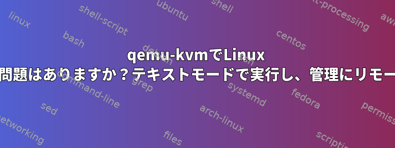 qemu-kvmでLinux Mintを実行するのにパフォーマンスの問題はありますか？テキストモードで実行し、管理にリモートグラフィックを使用していますか？