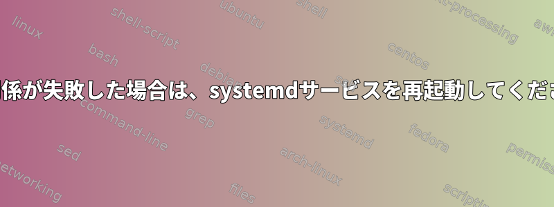 依存関係が失敗した場合は、systemdサービスを再起動してください。