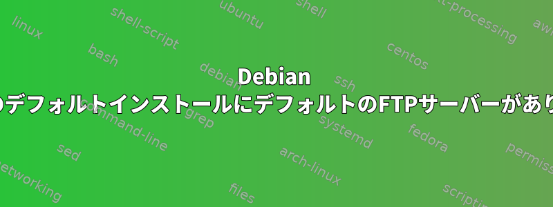 Debian WheezyのデフォルトインストールにデフォルトのFTPサーバーがありますか？