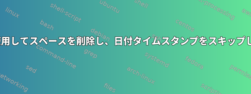 sedを使用してスペースを削除し、日付タイムスタンプをスキップします。