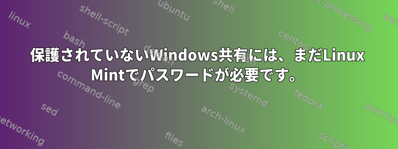 保護されていないWindows共有には、まだLinux Mintでパスワードが必要です。