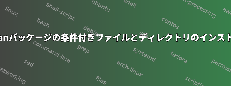 Debianパッケージの条件付きファイルとディレクトリのインストール