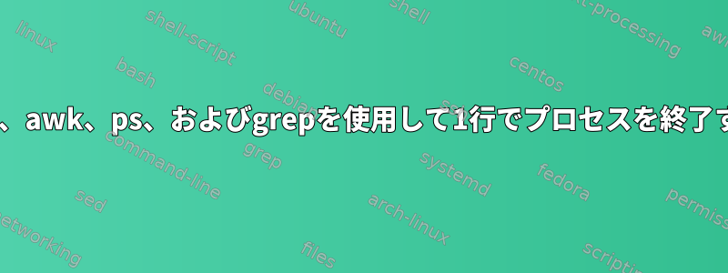 kill、awk、ps、およびgrepを使用して1行でプロセスを終了する