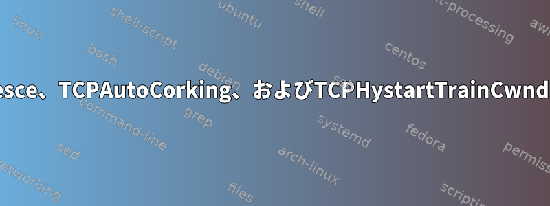 netstatのTCPRcvCoalesce、TCPAutoCorking、およびTCPHystartTrainCwndはどういう意味ですか？