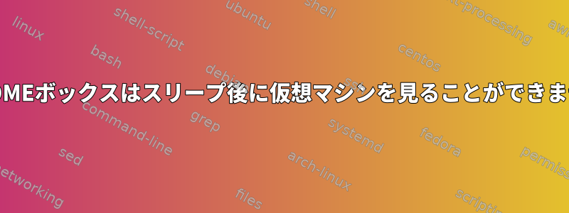 GNOMEボックスはスリープ後に仮想マシンを見ることができません