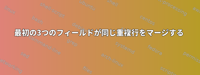 最初の3つのフィールドが同じ重複行をマージする