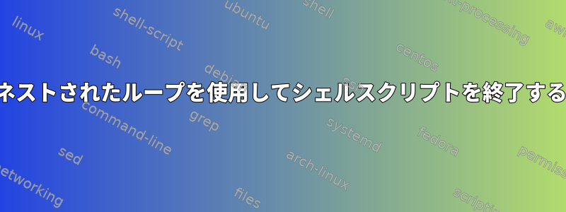 ネストされたループを使用してシェルスクリプトを終了する