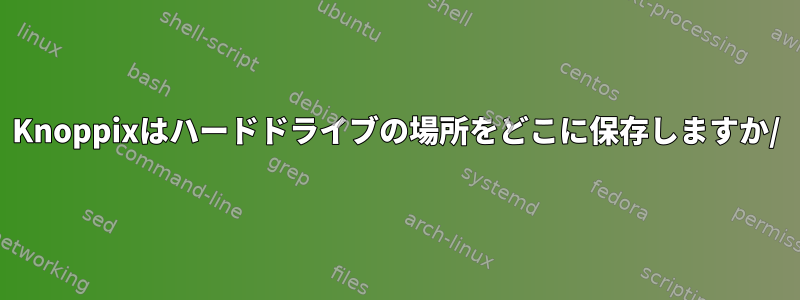 Knoppixはハードドライブの場所をどこに保存しますか/