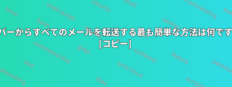 サーバーからすべてのメールを転送する最も簡単な方法は何ですか？ [コピー]