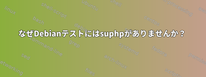 なぜDebianテストにはsuphpがありませんか？