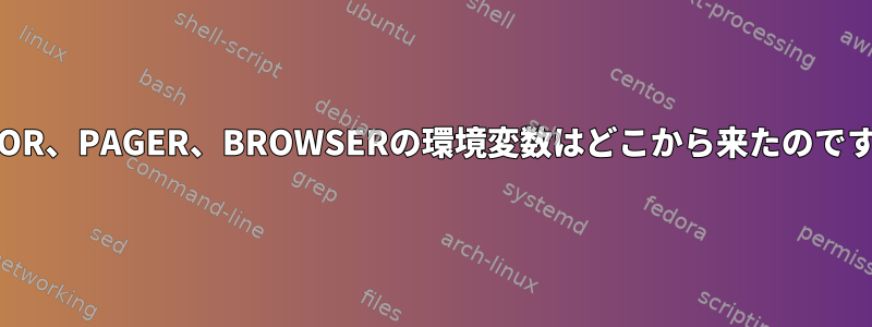 EDITOR、PAGER、BROWSERの環境変数はどこから来たのですか？