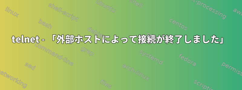 telnet - 「外部ホストによって接続が終了しました」