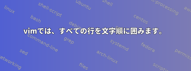 vimでは、すべての行を文字順に囲みます。