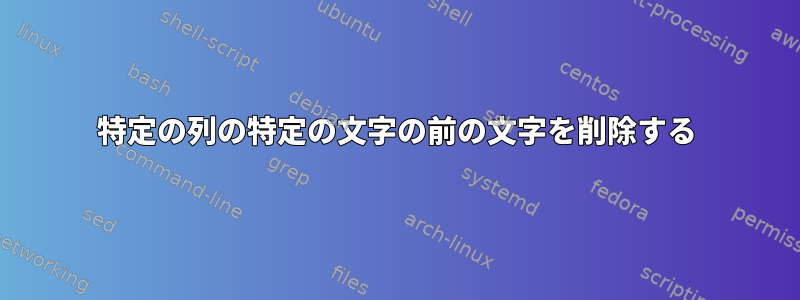 特定の列の特定の文字の前の文字を削除する