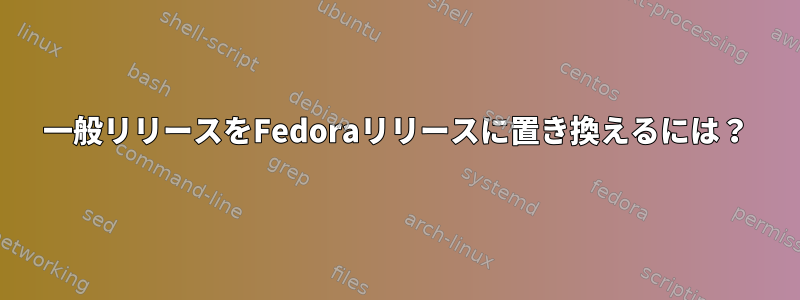 一般リリースをFedoraリリースに置き換えるには？