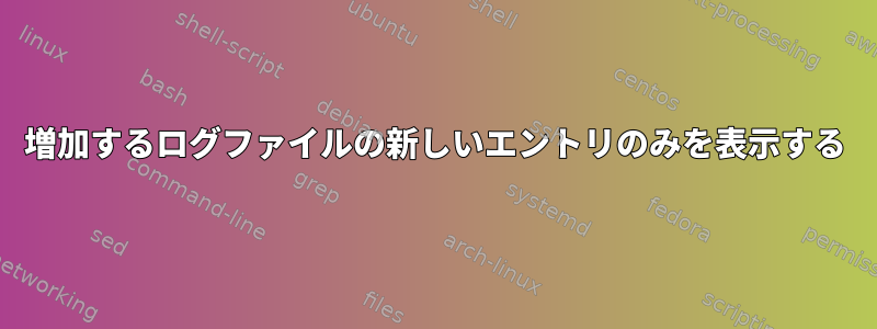 増加するログファイルの新しいエントリのみを表示する