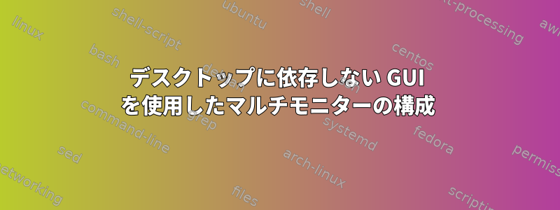 デスクトップに依存しない GUI を使用したマルチモニターの構成