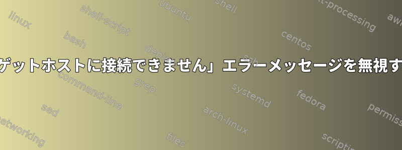 「ターゲットホストに接続できません」エラーメッセージを無視する方法