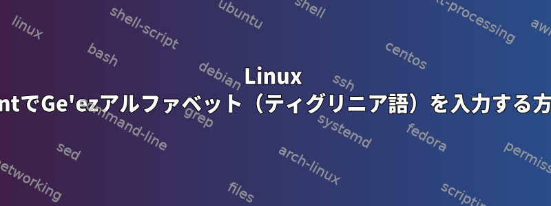 Linux MintでGe'ezアルファベット（ティグリニア語）を入力する方法