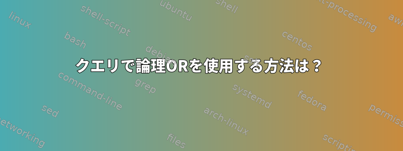 クエリで論理ORを使用する方法は？