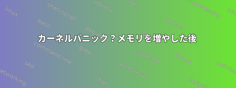 カーネルパニック？メモリを増やした後