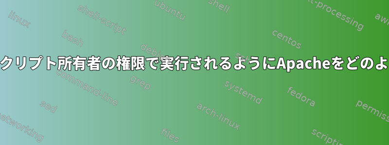 PHPスクリプトがスクリプト所有者の権限で実行されるようにApacheをどのように設定しますか？