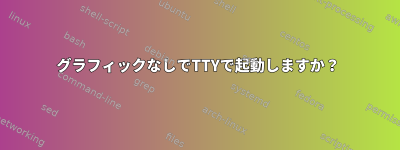 グラフィックなしでTTYで起動しますか？