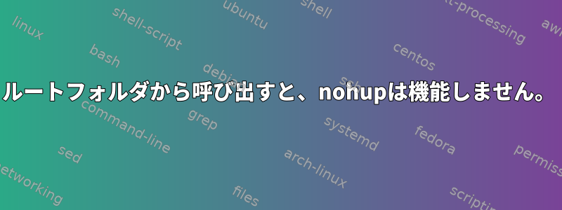 ルートフォルダから呼び出すと、nohupは機能しません。