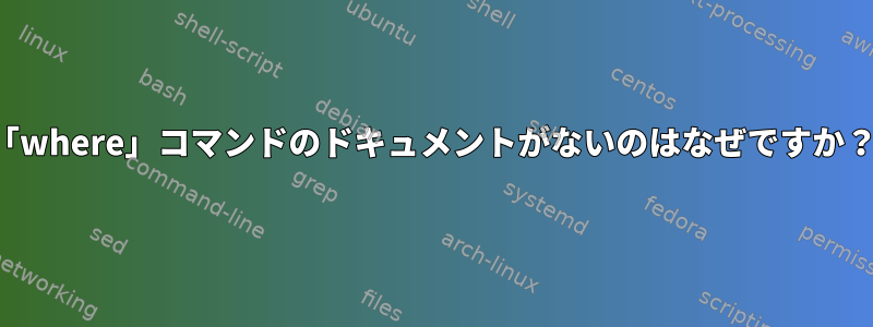 「where」コマンドのドキュメントがないのはなぜですか？