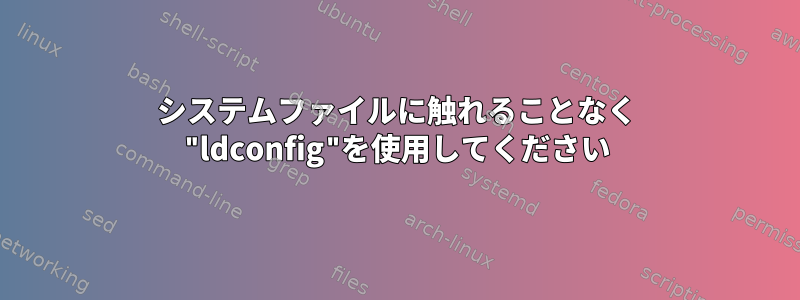 システムファイルに触れることなく "ldconfig"を使用してください