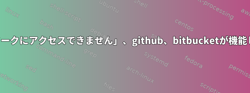 「ネットワークにアクセスできません」、github、bitbucketが機能しません。