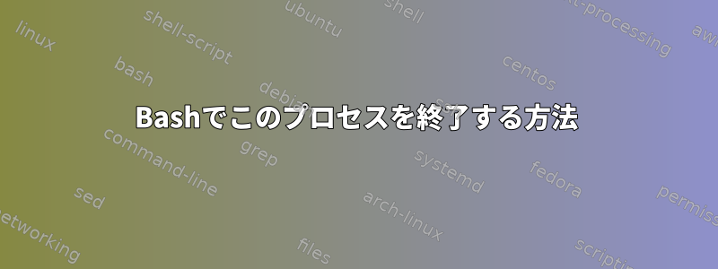 Bashでこのプロセスを終了する方法