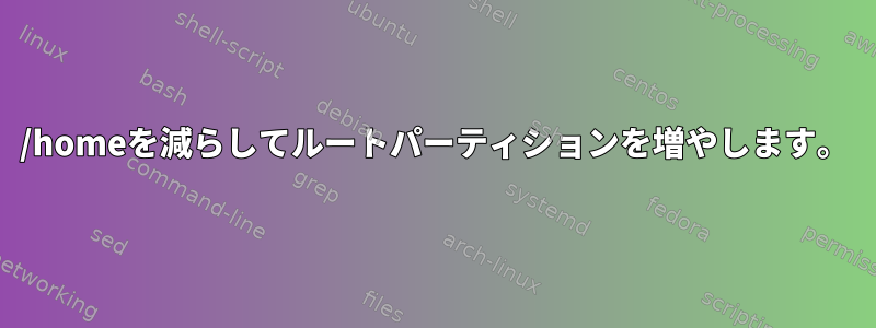 /homeを減らしてルートパーティションを増やします。