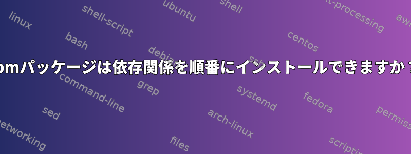 rpmパッケージは依存関係を順番にインストールできますか？